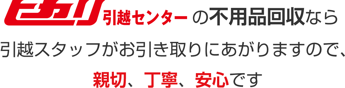 ヒカリ引越センターの不要回収なら引越スタッフがお引き取りにあがりますので、親切、丁寧、安心です